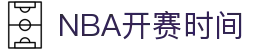 NBA开赛时间 - 2023-2024赛季赛程表、球队对阵时间、直播信息
